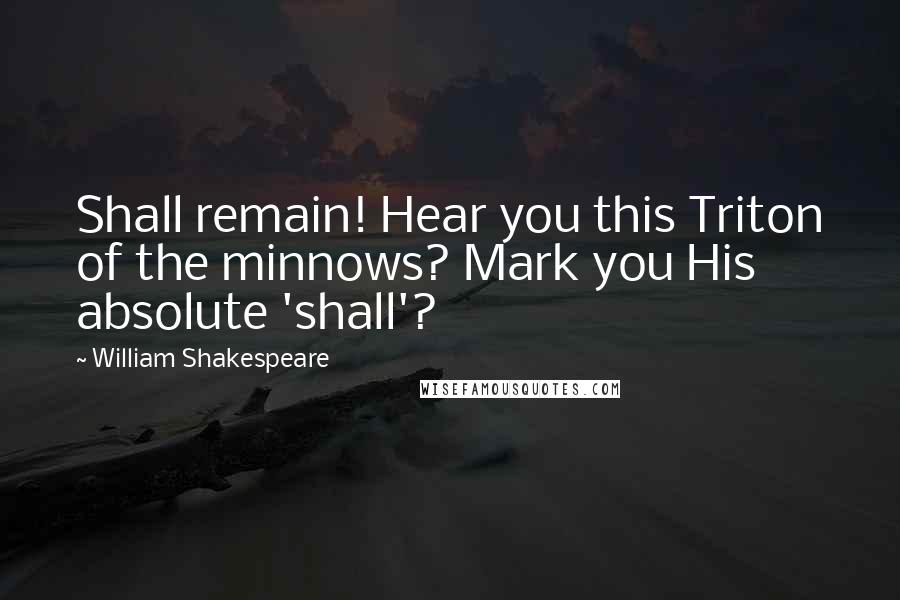 William Shakespeare Quotes: Shall remain! Hear you this Triton of the minnows? Mark you His absolute 'shall'?