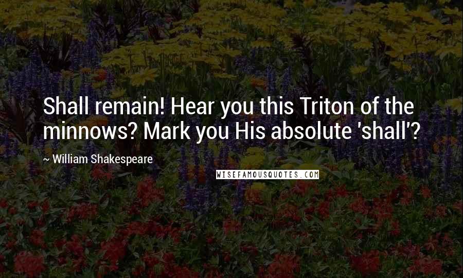 William Shakespeare Quotes: Shall remain! Hear you this Triton of the minnows? Mark you His absolute 'shall'?