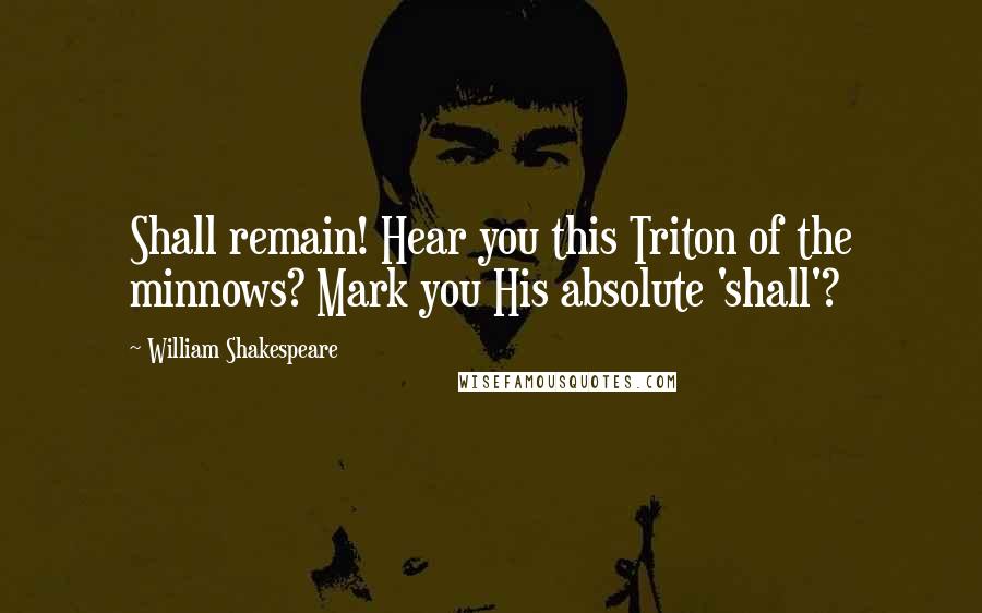 William Shakespeare Quotes: Shall remain! Hear you this Triton of the minnows? Mark you His absolute 'shall'?