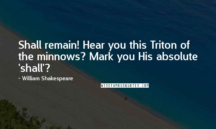 William Shakespeare Quotes: Shall remain! Hear you this Triton of the minnows? Mark you His absolute 'shall'?