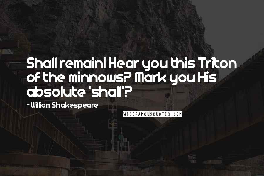 William Shakespeare Quotes: Shall remain! Hear you this Triton of the minnows? Mark you His absolute 'shall'?