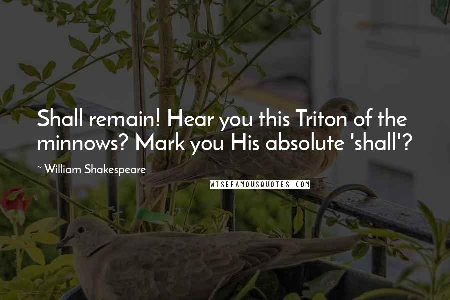 William Shakespeare Quotes: Shall remain! Hear you this Triton of the minnows? Mark you His absolute 'shall'?