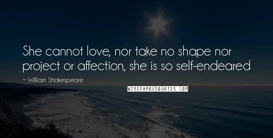 William Shakespeare Quotes: She cannot love, nor take no shape nor project or affection, she is so self-endeared