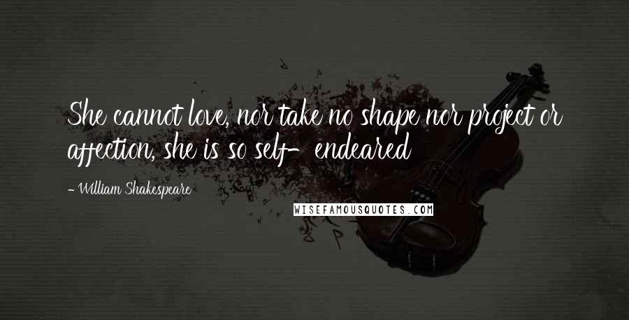 William Shakespeare Quotes: She cannot love, nor take no shape nor project or affection, she is so self-endeared