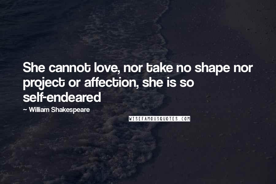 William Shakespeare Quotes: She cannot love, nor take no shape nor project or affection, she is so self-endeared