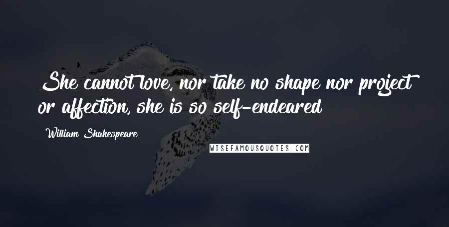 William Shakespeare Quotes: She cannot love, nor take no shape nor project or affection, she is so self-endeared