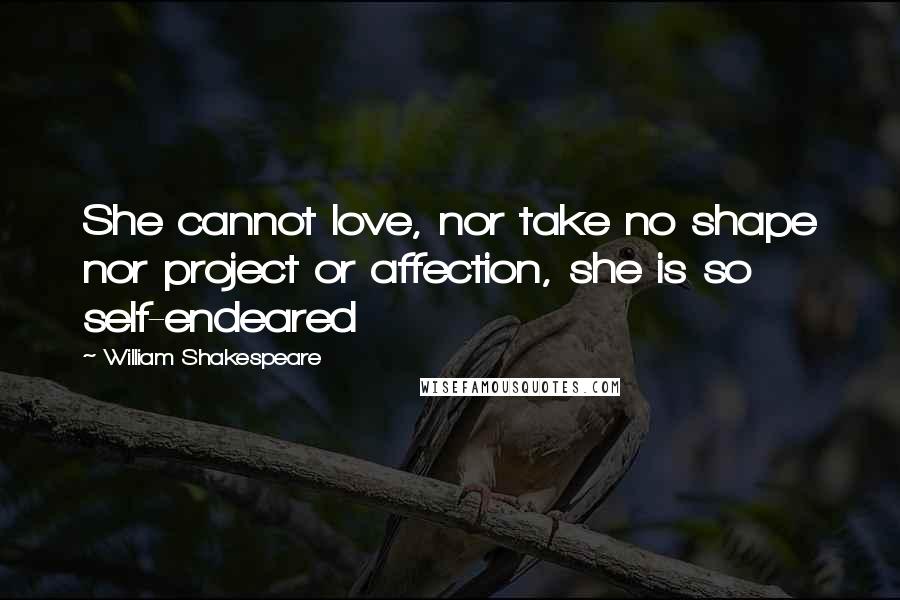 William Shakespeare Quotes: She cannot love, nor take no shape nor project or affection, she is so self-endeared