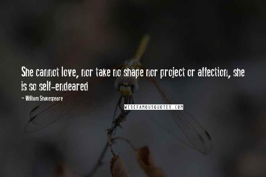 William Shakespeare Quotes: She cannot love, nor take no shape nor project or affection, she is so self-endeared