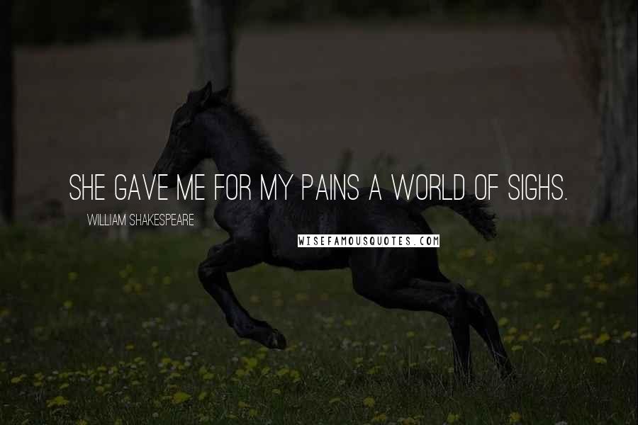 William Shakespeare Quotes: She gave me for my pains a world of sighs.