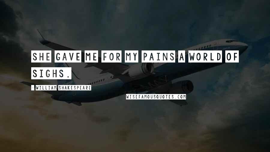 William Shakespeare Quotes: She gave me for my pains a world of sighs.
