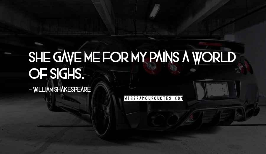 William Shakespeare Quotes: She gave me for my pains a world of sighs.