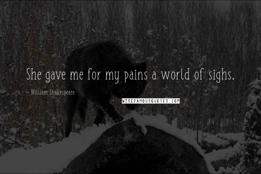 William Shakespeare Quotes: She gave me for my pains a world of sighs.
