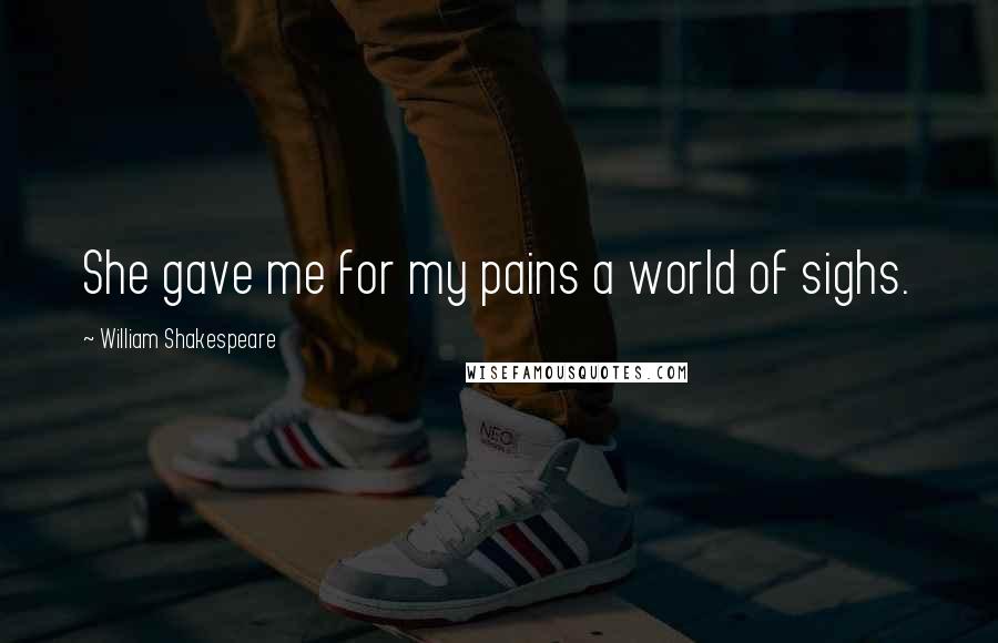 William Shakespeare Quotes: She gave me for my pains a world of sighs.