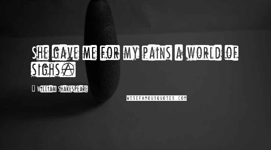 William Shakespeare Quotes: She gave me for my pains a world of sighs.
