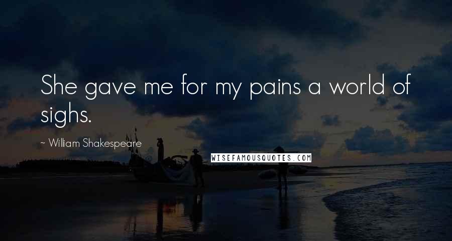 William Shakespeare Quotes: She gave me for my pains a world of sighs.