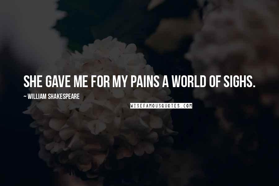 William Shakespeare Quotes: She gave me for my pains a world of sighs.