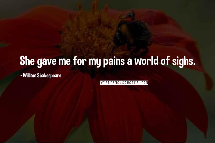 William Shakespeare Quotes: She gave me for my pains a world of sighs.