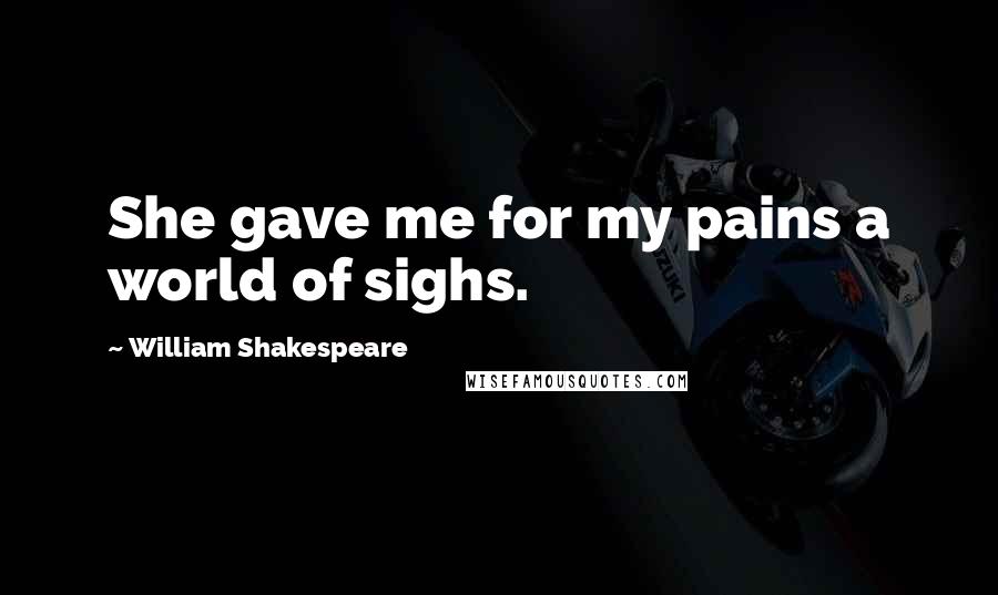 William Shakespeare Quotes: She gave me for my pains a world of sighs.