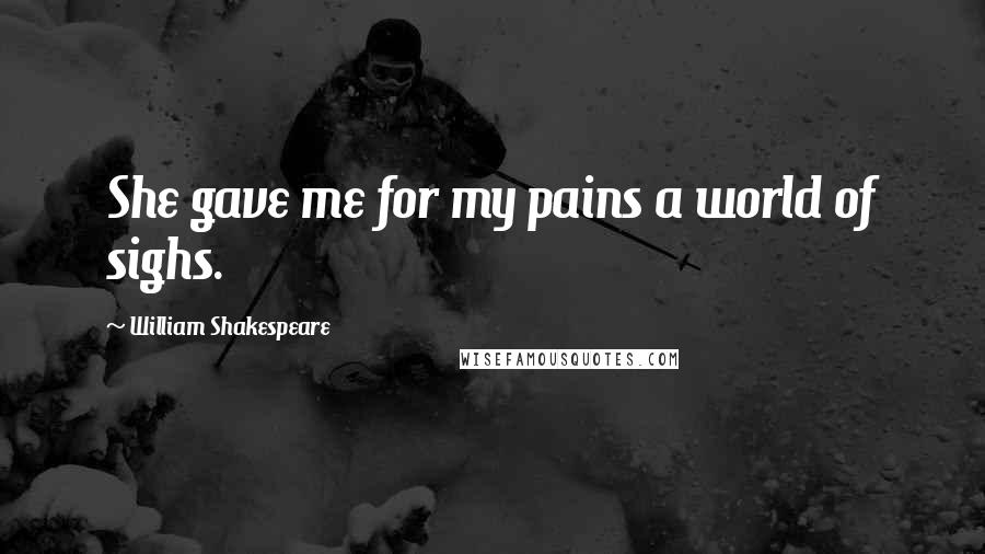 William Shakespeare Quotes: She gave me for my pains a world of sighs.