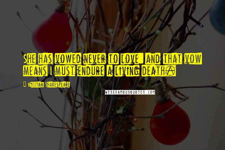 William Shakespeare Quotes: She has vowed never to love: and that vow means I must endure a living death.