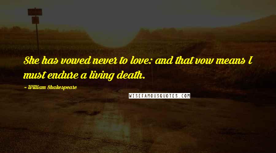 William Shakespeare Quotes: She has vowed never to love: and that vow means I must endure a living death.