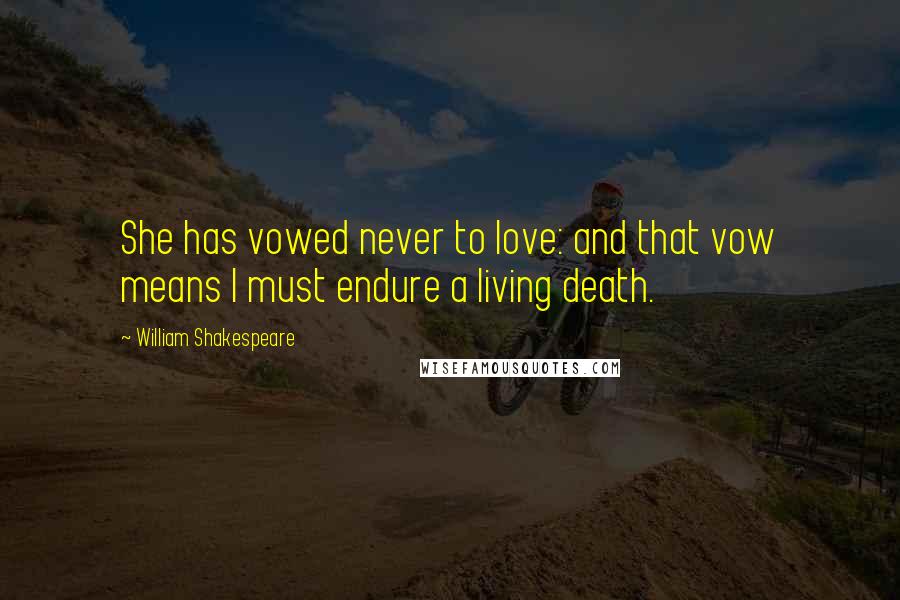 William Shakespeare Quotes: She has vowed never to love: and that vow means I must endure a living death.