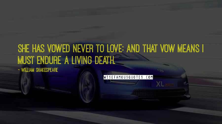 William Shakespeare Quotes: She has vowed never to love: and that vow means I must endure a living death.