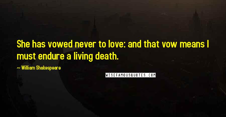 William Shakespeare Quotes: She has vowed never to love: and that vow means I must endure a living death.