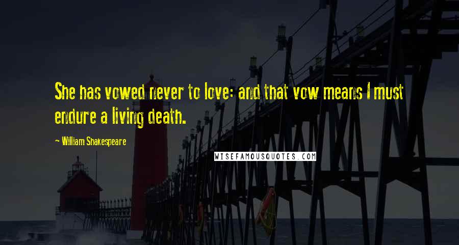 William Shakespeare Quotes: She has vowed never to love: and that vow means I must endure a living death.