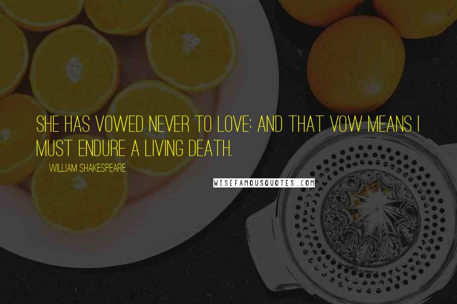 William Shakespeare Quotes: She has vowed never to love: and that vow means I must endure a living death.