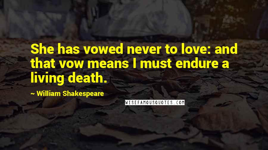 William Shakespeare Quotes: She has vowed never to love: and that vow means I must endure a living death.