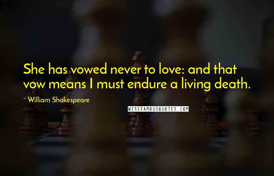 William Shakespeare Quotes: She has vowed never to love: and that vow means I must endure a living death.
