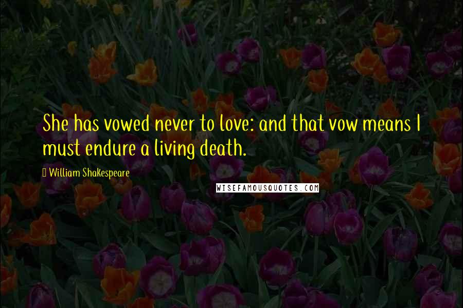 William Shakespeare Quotes: She has vowed never to love: and that vow means I must endure a living death.