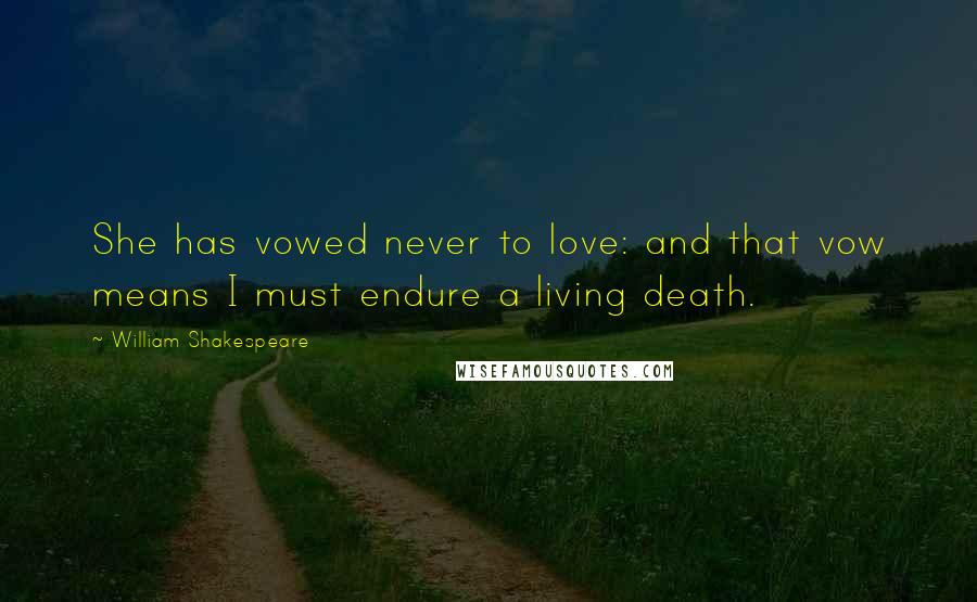 William Shakespeare Quotes: She has vowed never to love: and that vow means I must endure a living death.