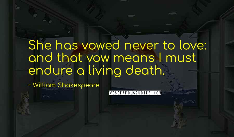 William Shakespeare Quotes: She has vowed never to love: and that vow means I must endure a living death.