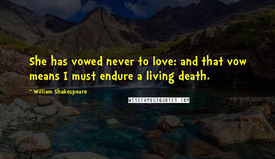 William Shakespeare Quotes: She has vowed never to love: and that vow means I must endure a living death.