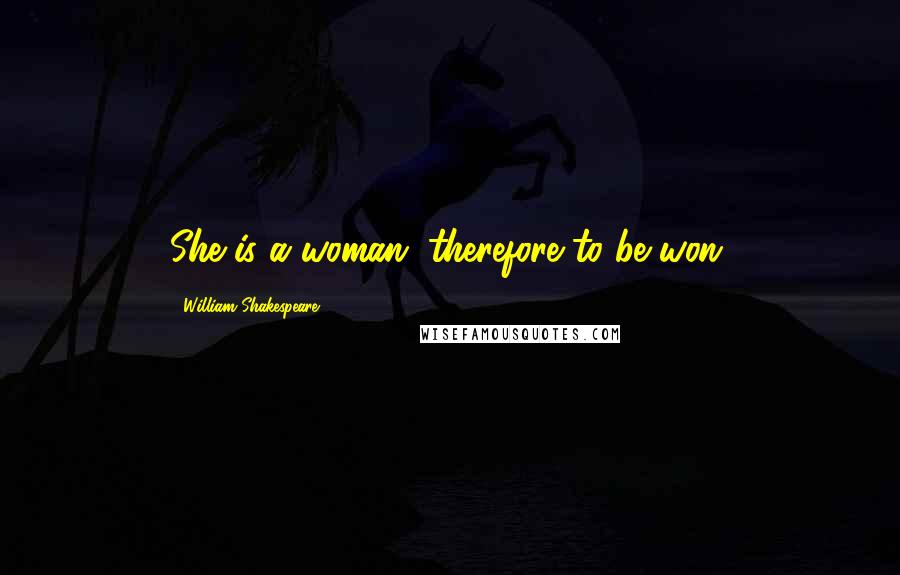 William Shakespeare Quotes: She is a woman, therefore to be won.