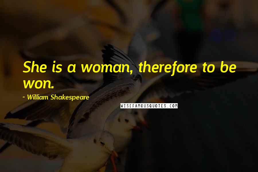 William Shakespeare Quotes: She is a woman, therefore to be won.