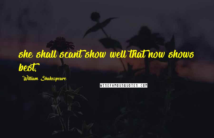 William Shakespeare Quotes: she shall scant show well that now shows best.