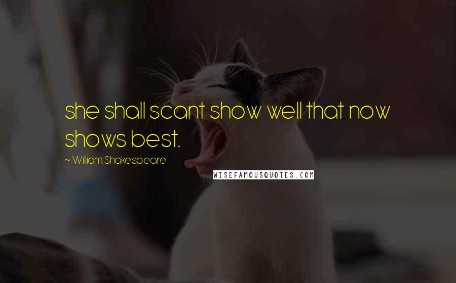 William Shakespeare Quotes: she shall scant show well that now shows best.