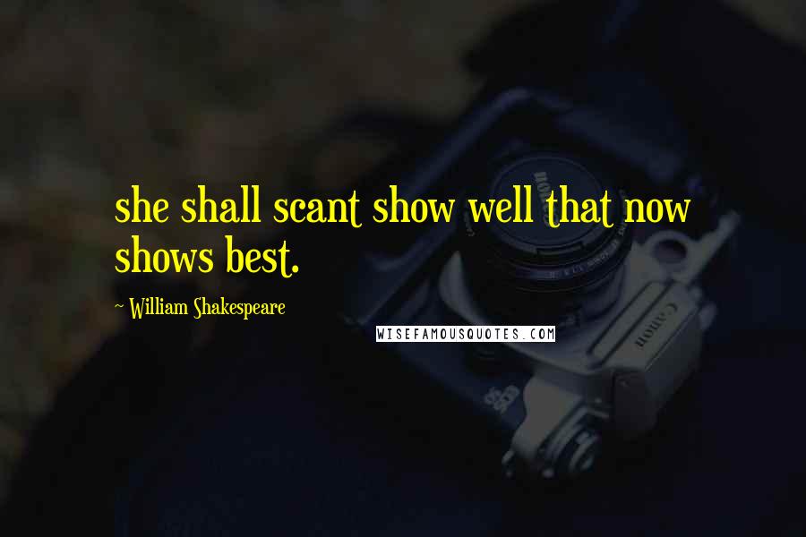 William Shakespeare Quotes: she shall scant show well that now shows best.