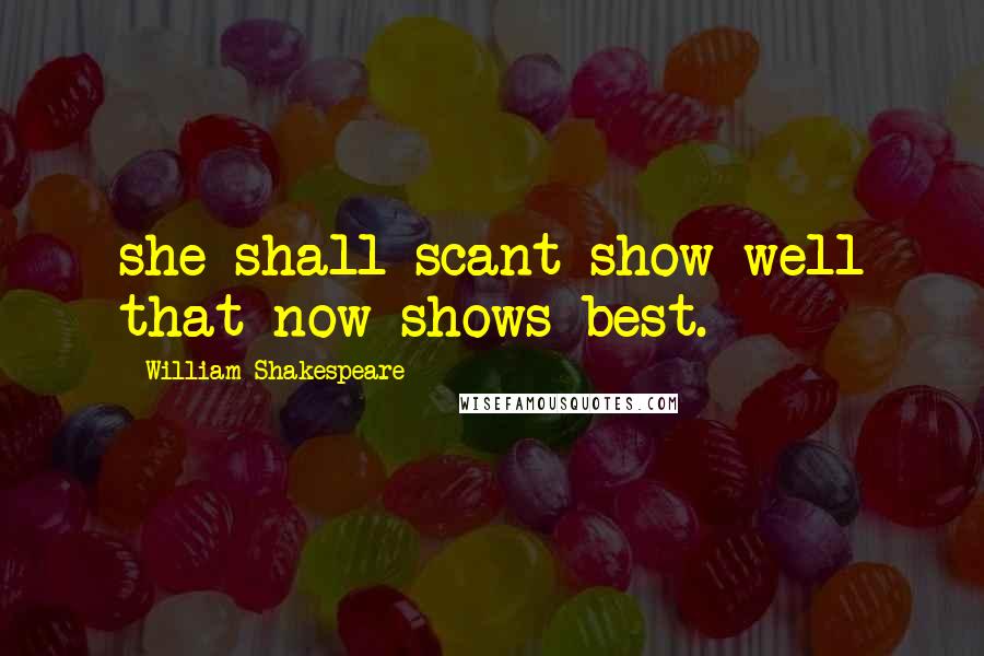 William Shakespeare Quotes: she shall scant show well that now shows best.