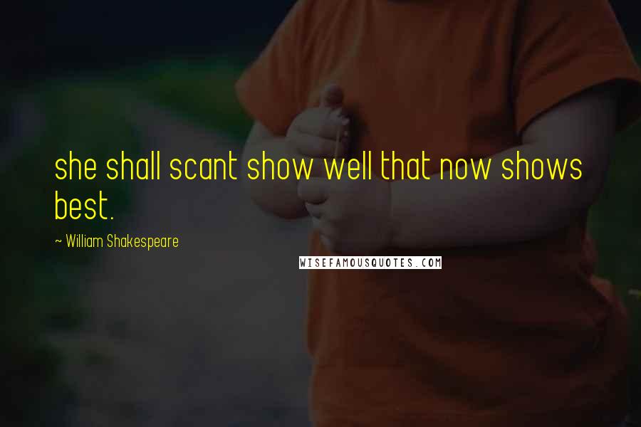 William Shakespeare Quotes: she shall scant show well that now shows best.