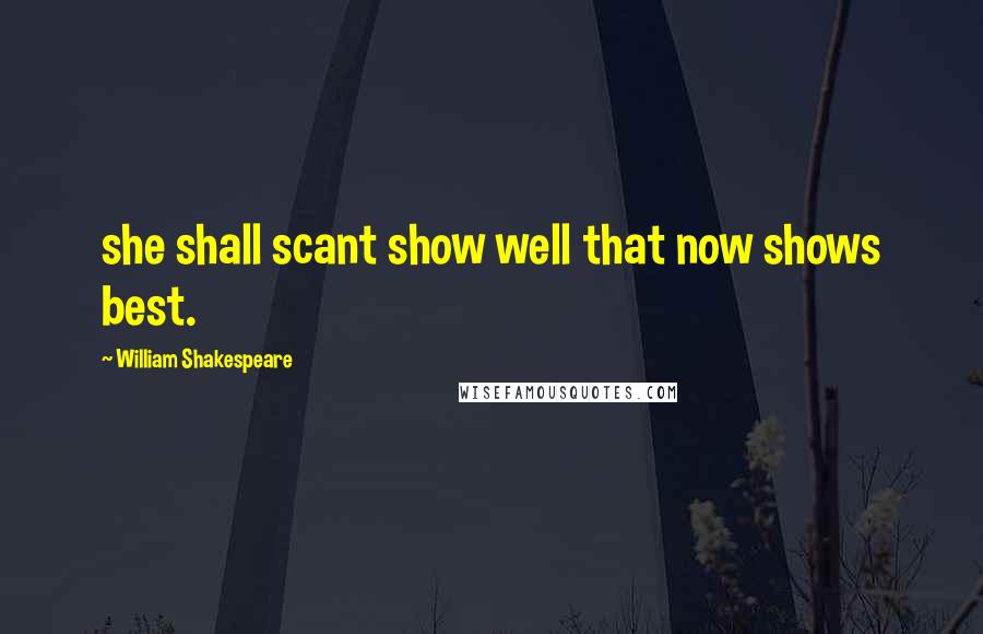 William Shakespeare Quotes: she shall scant show well that now shows best.