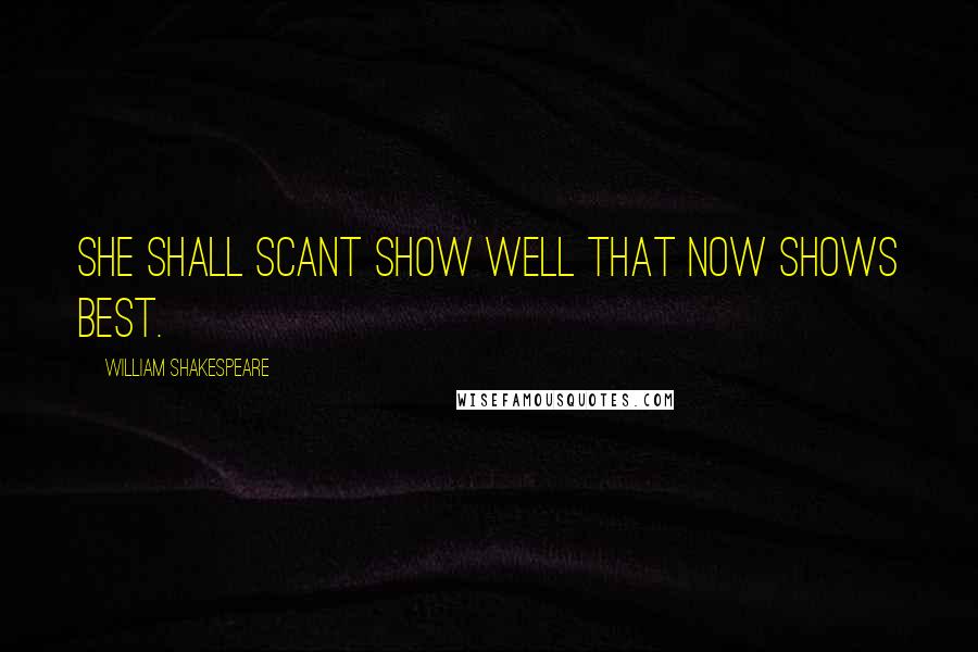 William Shakespeare Quotes: she shall scant show well that now shows best.