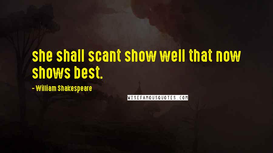 William Shakespeare Quotes: she shall scant show well that now shows best.