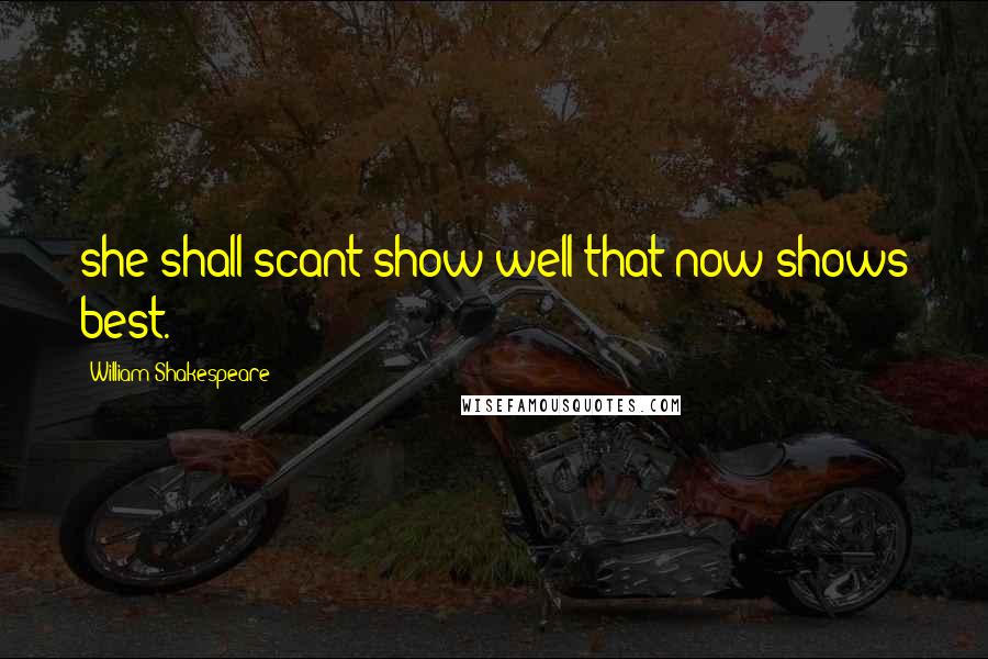 William Shakespeare Quotes: she shall scant show well that now shows best.