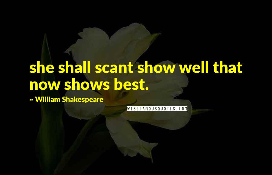 William Shakespeare Quotes: she shall scant show well that now shows best.