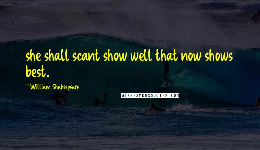 William Shakespeare Quotes: she shall scant show well that now shows best.