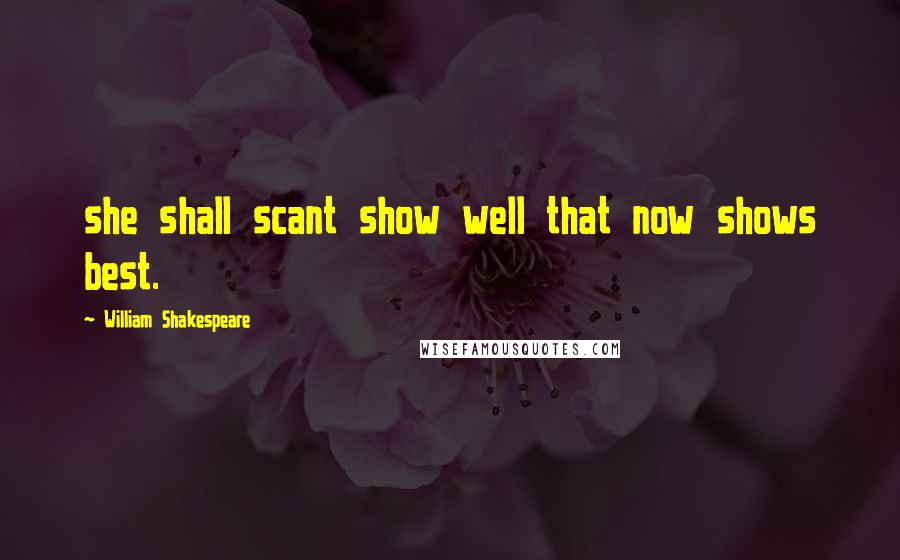 William Shakespeare Quotes: she shall scant show well that now shows best.